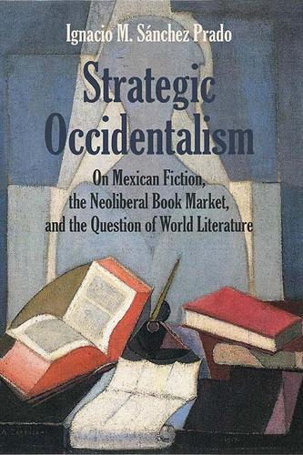 Бумажная книга «Strategic Occidentalism: On Mexican Fiction, the Neoliberal Book Market, and the Question of World Literature», автор Игнасио М. Санчес Прадо - фото №1