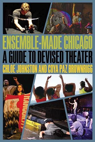 Паперова книга «Ensemble-Made Chicago: A Guide to Devised Theater», авторів Хлоя Джонстон, Койя Паз Браунрігг - фото №1