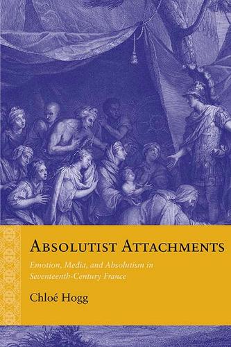 Бумажная книга «Absolutist Attachments: Emotion, Media, and Absolutism in Seventeenth-Century France», автор Хлоя Хогг - фото №1