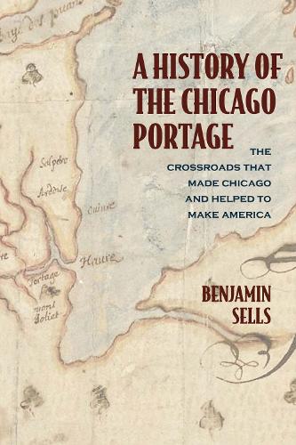 Бумажная книга «A History of the Chicago Portage: The Crossroads That Made Chicago and Helped Make America», автор Бенджамин Селлс - фото №1