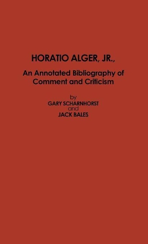 Бумажная книга «Horatio Alger, Jr.: An Annotated Bibliography of Comment and Criticism», авторов Гэри Шарнхорст, Джек Бейлс - фото №1