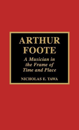 Паперова книга «Arthur Foote: A Musician in the Frame of Time and Place», автор Ніколас Е. Тава - фото №1
