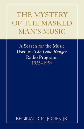 Бумажная книга «The Mystery of the Masked Man's Music: A Search for the Music Used on 'The Lone Ranger' Radio Program, 1933-1954», автор Реджинальд М. Джонс - фото №1