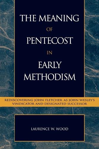 Бумажная книга «The Meaning of Pentecost in Early Methodism: Rediscovering John Fletcher as John Wesley's Vindicator and Designated Successor», автор Лоуренс В. Вуд - фото №1