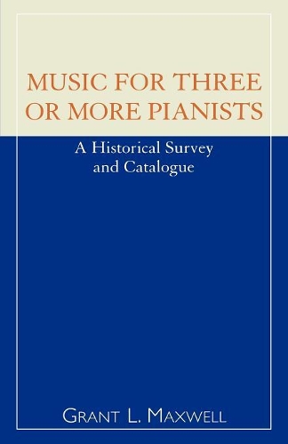 Бумажная книга «Music for Three or More Pianists: A Historical Survey and Catalogue», автор Грант Л. Максвелл - фото №1