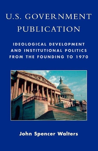 Бумажная книга «U.S. Government Publication: Ideological Development and Institutional Politics from the Founding to 1970», автор Джон Спенсер Уолтерс - фото №1