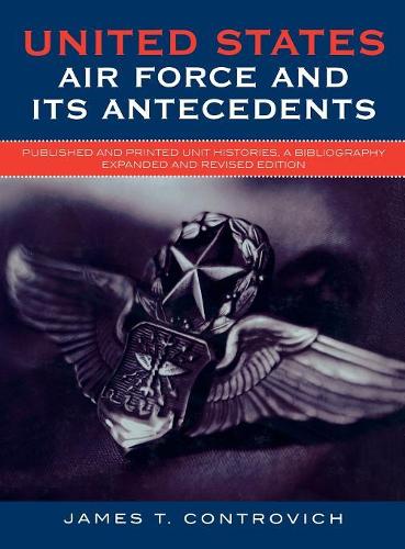 Бумажная книга «United States Air Force and Its Antecedents: Published and Printed Unit Histories, A Bibliography», автор Джеймс Т. Контрович - фото №1