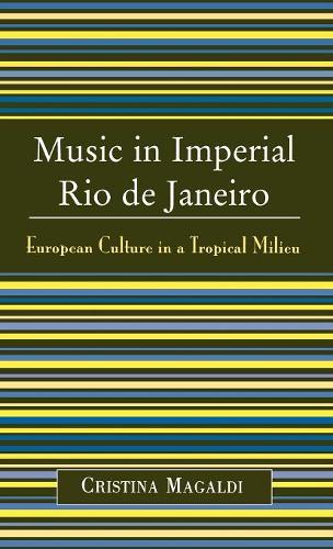 Бумажная книга «Music in Imperial Rio de Janeiro: European Culture in a Tropical Milieu», автор Кристина Магальди - фото №1