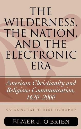 Бумажная книга «The Wilderness, the Nation, and the Electronic Era: American Christianity and Religious Communication, 1620-2000: An Annotated Bibliography», автор Элмер Дж. О'Брайен - фото №1
