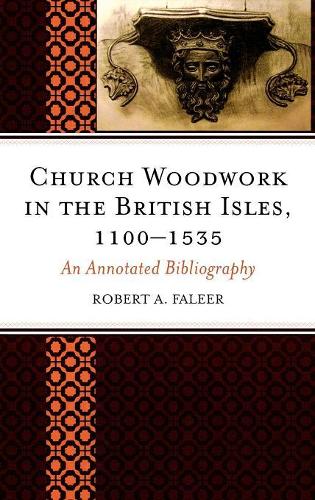 Бумажная книга «Church Woodwork in the British Isles, 1100-1535: An Annotated Bibliography», автор Роберт А. Фалир - фото №1