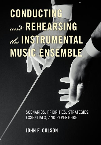 Бумажная книга «Conducting and Rehearsing the Instrumental Music Ensemble: Scenarios, Priorities, Strategies, Essentials, and Repertoire», автор Джон Ф. Колсон - фото №1