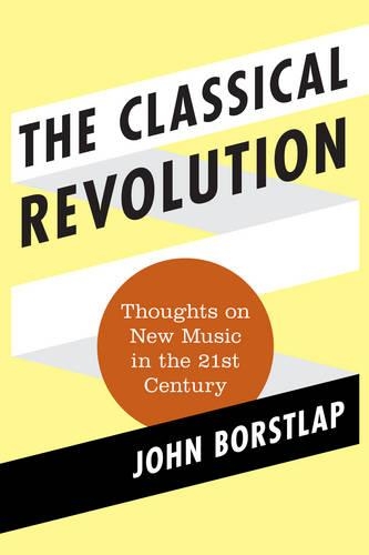 Бумажная книга «The Classical Revolution: Thoughts on New Music in the 21st Century», автор Джон Борстлап - фото №1