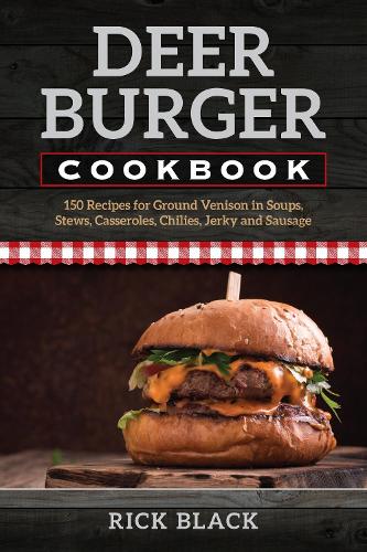 Бумажная книга «Deer Burger Cookbook: 150 Recipes for Ground Venison in Soups, Stews, Casseroles, Chilies, Jerky, and Sausage», автор Рик Блэк - фото №1