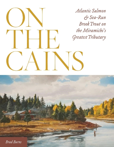 Бумажная книга «On the Cains: Atlantic Salmon and Sea-Run Brook Trout on the Miramichi's Greatest Tributary», автор Брэд Бернс - фото №1