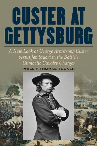 Паперова книга «Custer at Gettysburg: A New Look at George Armstrong Custer versus Jeb Stuart in the Battle’s Climactic Cavalry Charges», автор Філліп Томас Такер - фото №1