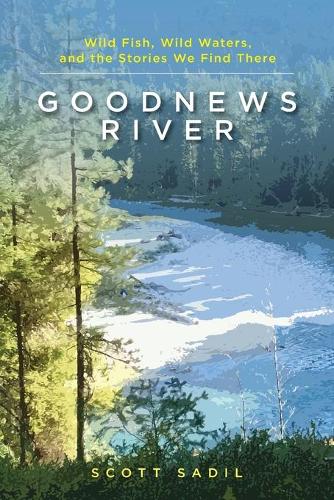 Бумажная книга «Goodnews River: Wild Fish, Wild Waters, and the Stories We Find There», автор Скотт Садил - фото №1