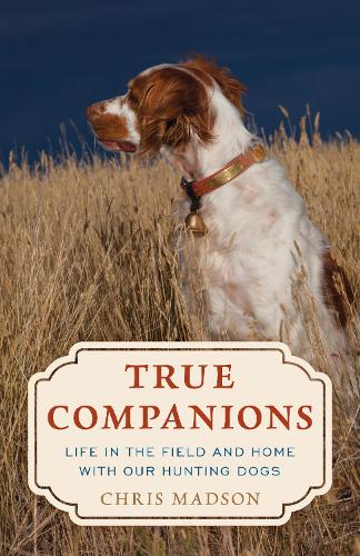 Бумажная книга «True Companions: Life in the Field and Home with Our Hunting Dogs», автор Крис Мэдсон - фото №1