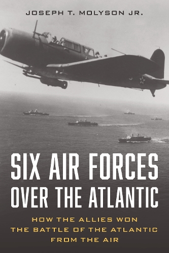 Бумажная книга «Six Air Forces Over the Atlantic: How Allied Airmen Helped Win the Battle of the Atlantic», автор Джозеф Т. Молисон-младший - фото №1