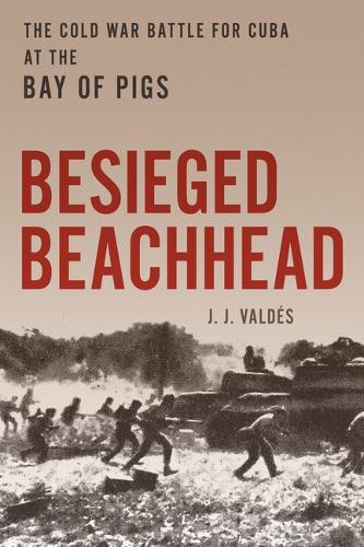 Бумажная книга «Besieged Beachhead: The Cold War Battle for Cuba at the Bay of Pigs», автор Дж. Х. Вальдес - фото №1