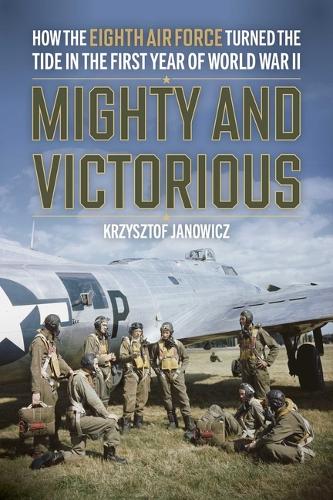 Паперова книга «Mighty and Victorious: How the Eighth Air Force and Its First Missions Changed the Air War in Europe, 1942-43», автор Кшиштоф Янович - фото №1