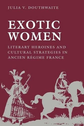 Бумажная книга «Exotic Women: Literary Heroines and Cultural Strategies in Ancient Regime France», автор Джулия В. Даутвейт - фото №1