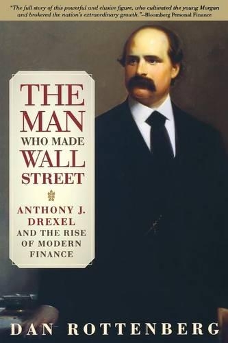 Паперова книга «The Man Who Made Wall Street: Anthony J. Drexel and the Rise of Modern Finance», автор Ден Роттенберг - фото №1