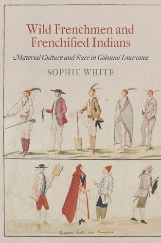 Бумажная книга «Wild Frenchmen and Frenchified Indians: Material Culture and Race in Colonial Louisiana», автор Софи Уайт - фото №1
