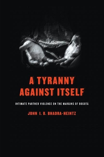 Бумажная книга «A Tyranny Against Itself: Intimate Partner Violence on the Margins of Bogotá», автор Джон И. Б. Бхадра-Хайнц - фото №1