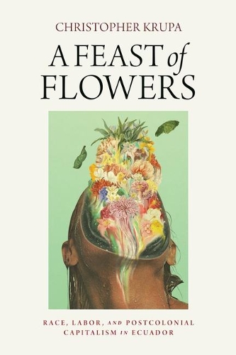 Бумажная книга «A Feast of Flowers: Race, Labor, and Postcolonial Capitalism in Ecuador», автор Кристофер Крупа - фото №1