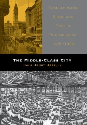 Бумажная книга «The Middle-Class City: Transforming Space and Time in Philadelphia, 1876-1926», автор Джон Генри Хэпп IV - фото №1