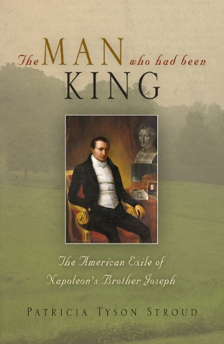 Бумажная книга «The Man Who Had Been King: The American Exile of Napoleon's Brother Joseph», автор Патриция Тайсон Страуд - фото №1
