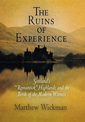 Paper book «The Ruins of Experience: Scotland's "Romantick" Highlands and the Birth of the Modern Witness», author Matthew Wickman - фото №1