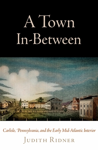 Бумажная книга «A Town In-Between: Carlisle, Pennsylvania, and the Early Mid-Atlantic Interior», автор Джудит Риднер - фото №1