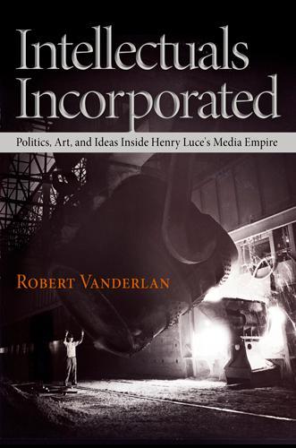 Бумажная книга «Intellectuals Incorporated: Politics, Art, and Ideas Inside Henry Luce's Media Empire», автор Роберт Вандерлан - фото №1