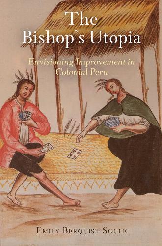 Паперова книга «The Bishop's Utopia: Envisioning Improvement in Colonial Peru», автор Емілі Берквіст Соул - фото №1