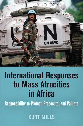 Бумажная книга «International Responses to Mass Atrocities in Africa: Responsibility to Protect, Prosecute, and Palliate», автор Курт Миллс - фото №1