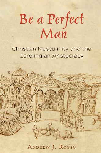 Бумажная книга «Be a Perfect Man: Christian Masculinity and the Carolingian Aristocracy», автор Эндрю Дж. Ромиг - фото №1