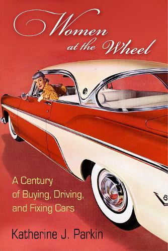 Бумажная книга «Women at the Wheel: A Century of Buying, Driving, and Fixing Cars», автор Кэтрин Дж. Паркин - фото №1