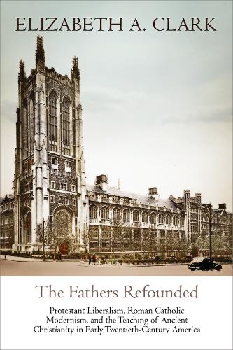 Паперова книга «The Fathers Refounded: Protestant Liberalism, Roman Catholic Modernism, and the Teaching of Ancient Christianity in Early Twentieth-Century America», автор Елізабет А. Кларк - фото №1