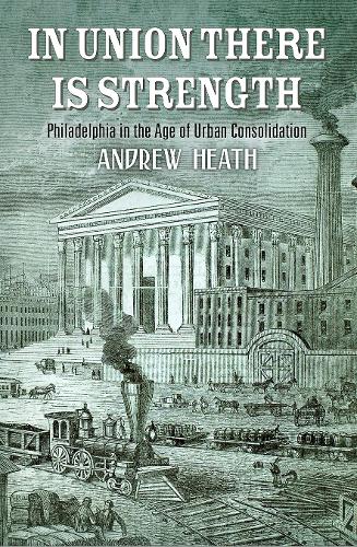 Бумажная книга «In Union There Is Strength: Philadelphia in the Age of Urban Consolidation», автор Эндрю Хит - фото №1