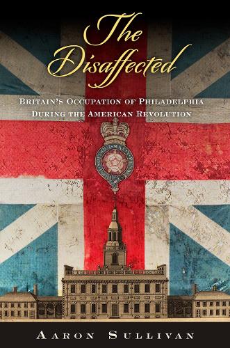 Бумажная книга «The Disaffected: Britain's Occupation of Philadelphia During the American Revolution», автор Аарон Салливан - фото №1