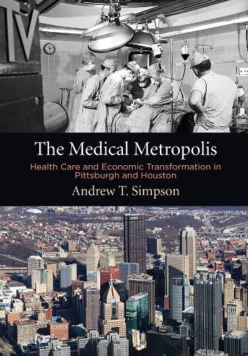 Бумажная книга «The Medical Metropolis: Health Care and Economic Transformation in Pittsburgh and Houston», автор Эндрю Т. Симпсон - фото №1