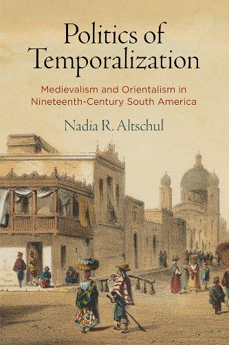 Бумажная книга «Politics of Temporalization: Medievalism and Orientalism in Nineteenth-Century South America», автор Надя Р. Альтшуль - фото №1