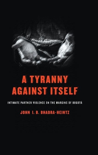 Бумажная книга «A Tyranny Against Itself: Intimate Partner Violence on the Margins of Bogotá», автор Джон И. Б. Бхадра-Хайнц - фото №1