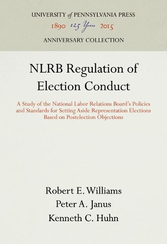 Бумажная книга «NLRB Regulation of Election Conduct: A Study of the National Labor Relations Board's Policies and Standards for Setting Aside Representation Elections Based on Postelection Objections», авторов Кеннет К. Хан, Питер А. Янус, Роберт Э. Уильямс - фото №1