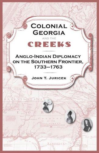 Бумажная книга «Colonial Georgia And The Creeks: Anglo-Indian Diplomacy on the Southern Frontier, 1733-1763», автор Джон Т. Юричек - фото №1