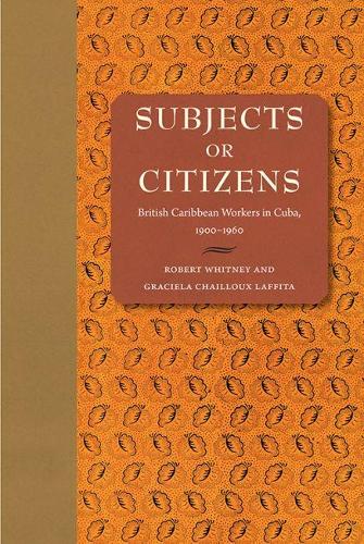 Паперова книга «Subjects or Citizens: British Caribbean Workers in Cuba, 1900–1960», авторів Грасіела Шайо Лафіта, Роберт Вітні - фото №1