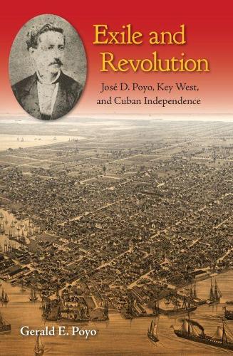 Бумажная книга «Exile and Revolution: José D. Poyo, Key West, and Cuban Independence», автор Джеральд Э. Пойо - фото №1