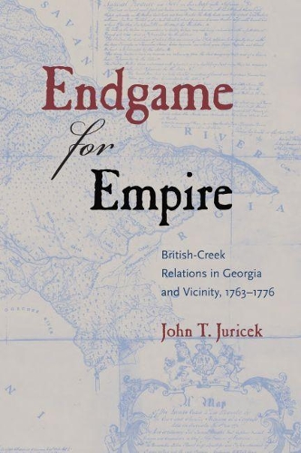 Бумажная книга «Endgame for Empire: British-Creek Relations in Georgia and Vicinity, 1763–1776», автор Джон Т. Юричек - фото №1
