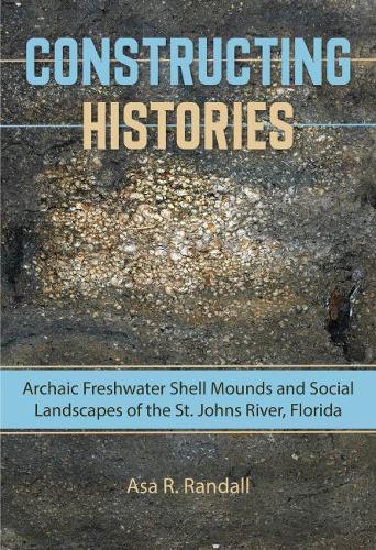 Бумажная книга «Constructing Histories: Archaic Freshwater Shell Mounds and Social Landscapes of the St. Johns River, Florida», автор Аса Р. Рэндалл - фото №1